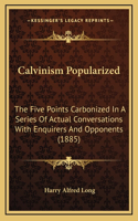 Calvinism Popularized: The Five Points Carbonized In A Series Of Actual Conversations With Enquirers And Opponents (1885)