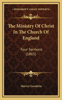 The Ministry Of Christ In The Church Of England: Four Sermons (1865)