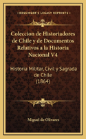 Coleccion de Historiadores de Chile y de Documentos Relativos a la Historia Nacional V4: Historia Militar, Civil y Sagrada de Chile (1864)