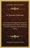 La Toscane Francoise: Contenant Les Eloges Historiques Et Genealogiques Des Princes, Seigneurs, Et Grands Capitaines De La Toscane (1661)(French)