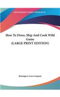 How To Dress, Ship And Cook Wild Game (LARGE PRINT EDITION)