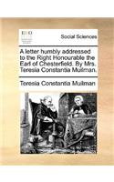 A Letter Humbly Addressed to the Right Honourable the Earl of Chesterfield. by Mrs. Teresia Constantia Muilman.