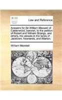 Answers for Sir William Maxwell of Calderwood, Baronet, to the Petition of Robert and William Strangs, and Others, His Vassals in the Lands of Jacktown, Newlands, and Allarton.