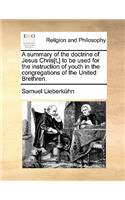 A Summary of the Doctrine of Jesus Chris[t, ] to Be Used for the Instruction of Youth in the Congregations of the United Brethren.