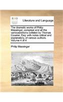 The dramatic works of Philip Massinger, compleat and all the variouseditions collated by Thomas Coxeter, Esq: with notes critical and explanatory, of various authors. Volume 4 of 4