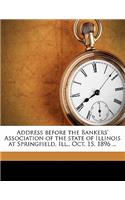 Address Before the Bankers' Association of the State of Illinois at Springfield, Ill., Oct. 15, 1896 ...