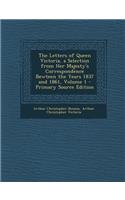 The Letters of Queen Victoria, a Selection from Her Majesty's Correspondence Bewteen the Years 1837 and 1861, Volume 1 - Primary Source Edition