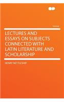 Lectures and Essays on Subjects Connected with Latin Literature and Scholarship