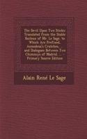 The Devil Upon Two Sticks: Translated from the Diable Boiteux of Mr. Le Sage. to Which Are Prefixed, Asmodeus's Crutches, ... and Dialogues Betwe(English)
