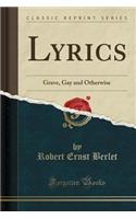Lyrics: Grave, Gay and Otherwise (Classic Reprint)