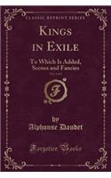 Kings in Exile, Vol. 2 of 2: To Which Is Added, Scenes and Fancies (Classic Reprint)