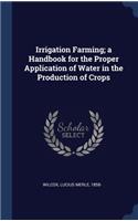 Irrigation Farming; a Handbook for the Proper Application of Water in the Production of Crops