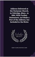 Address Delivered at the Unitarian Church, in Uxbridge, Mass., in 1864, with Further Statements, Not Made a Part of the Address, But Included in the Notes