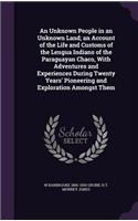 Unknown People in an Unknown Land; an Account of the Life and Customs of the Lengua Indians of the Paraguayan Chaco, With Adventures and Experiences During Twenty Years' Pioneering and Exploration Amongst Them