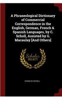 A Phraseological Dictionary of Commercial Correspondence in the English, German, French & Spanish Languages, by C. Scholl, Assisted by G. Macaulay [and Others]