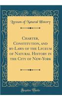 Charter, Constitution, and By-Laws of the Lyceum of Natural History in the City of New-York (Classic Reprint)