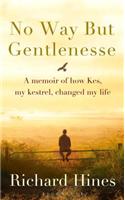 No Way But Gentlenesse: A Memoir of How Kes, My Kestrel, Changed My Life
