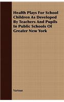 Health Plays for School Children as Developed by Teachers and Pupils in Public Schools of Greater New York