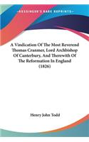 A Vindication Of The Most Reverend Thomas Cranmer, Lord Archbishop Of Canterbury, And Therewith Of The Reformation In England (1826): (English)