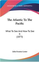 The Atlantic To The Pacific: What To See And How To See It (1873)