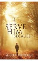 I Serve Him Because...