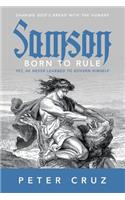 Samson - Born to Rule: Yet, He never learned to govern Himself