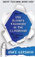 How to Use Bloom's Taxonomy in the Classroom: The Complete Guide: The Complete Guide