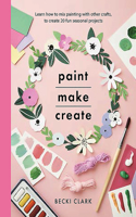 Paint, Make and Create: Learn How to Mix Painting with Other Crafts to Create 20 Fun Seasonal Projects