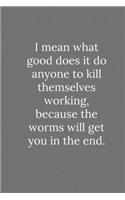 I mean what good does it do anyone to kill themselves working: Lined Notebook / Journal Funny Gift Quotes