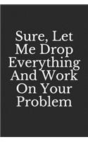 Sure, Let Me Drop Everything And Work On Your Problem