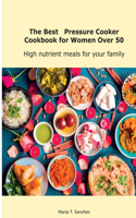 The Best Pressure Cooker Cookbook for Women Over 50: High nutrient meals for your family