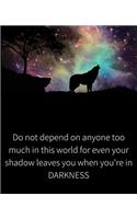 Do not depend on anyone too much, even your shadow leaves you when you're in darkness