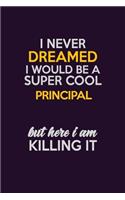 I Never Dreamed I Would Be A Super cool Principal But Here I Am Killing It: Career journal, notebook and writing journal for encouraging men, women and kids. A framework for building your career.