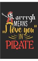 Arrrgh Means I Love You In Pirate: Pirate Notebook Blank Line Pirates Journal Lined with Lines 6x9 120 Pages Checklist Record Book Pirate Ship Take Notes Gift for Pirate Movie Love Pl