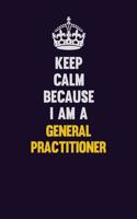 Keep Calm Because I Am A General practitioner: Motivational and inspirational career blank lined gift notebook with matte finish