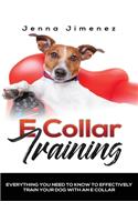 E Collar Training: Everything You Need To Know To Effectively Train Your Dog With An E Collar
