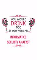 You Would Drink Too If You Were An Informatics Security Analyst: Creative Informatics Security Analyst Notebook, Informatics Security Analysis Journal Gift, Diary, Doodle Gift or Notebook - 6 x 9 Compact Size, 109