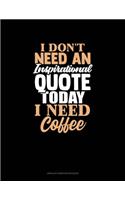 I Don't Need An Inspirational Quote Today, I Need Coffee