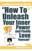 Confidence Secrets for Women - How to Unleash Your Inner Power and Finally Love Yourself