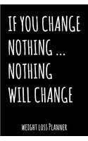 If You Change Nothing... Nothing Will Change: Weight Loss Planner