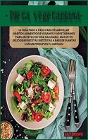 Dieta Vegetariana: La guía paso a paso para desarrollar hábitos alimenticios veganos y vegetarianos para un estilo de vida saludable. Más de 115 deliciosas recetas die