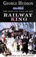 George Hudson: The Rise and Fall of the Railway King