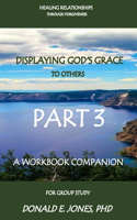 Healing Relationships Through Forgiveness Displaying God's Grace To Others A Workbook Companion For Group Study Part 3