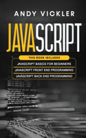 Javascript: This book includes: Javascript Basics For Beginners + Javascript Front End Programming + Javascript Back End Programming(4 JavaScript)