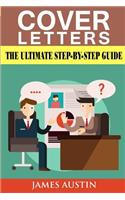 Cover Letters: The Ultimate Step-By-Step Guide to Writing a Successful Cover Letter (Employers, Targeting, Creating, Questions, Resume, Job Hired, Dead, Winning, A