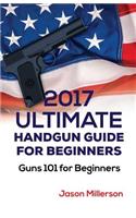 2017 Ultimate Handgun Guide For Beginners: Guns 101 For Beginners