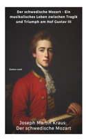 Joseph Martin Kraus: Der schwedische Mozart: Der schwedische Mozart - Ein musikalisches Leben zwischen Tragik und Triumph am Hof Gustav III