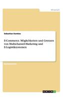 E-Commerce. Möglichkeiten und Grenzen von Multichannel-Marketing und E-Logistiksystemen