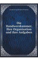 Die Handwerskammer. Ihre Organisation und ihre Aufgaben