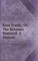 Kase Etsuki; Or, The Retainer Restored. A Memoir